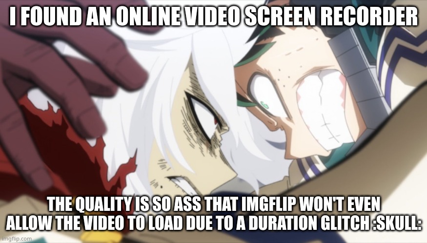 "can't load the duration of the gif". great, so i can't post a tour video of my nether house | I FOUND AN ONLINE VIDEO SCREEN RECORDER; THE QUALITY IS SO ASS THAT IMGFLIP WON'T EVEN ALLOW THE VIDEO TO LOAD DUE TO A DURATION GLITCH :SKULL: | image tagged in deku vs shigaraki | made w/ Imgflip meme maker