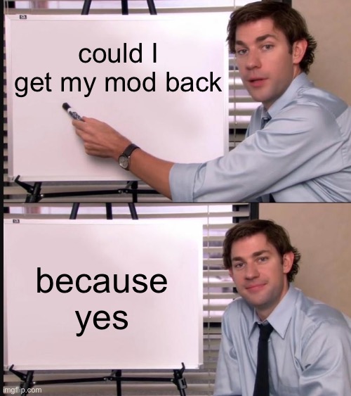 Jim Halpert Pointing to Whiteboard | could I get my mod back; because yes | image tagged in jim halpert pointing to whiteboard | made w/ Imgflip meme maker