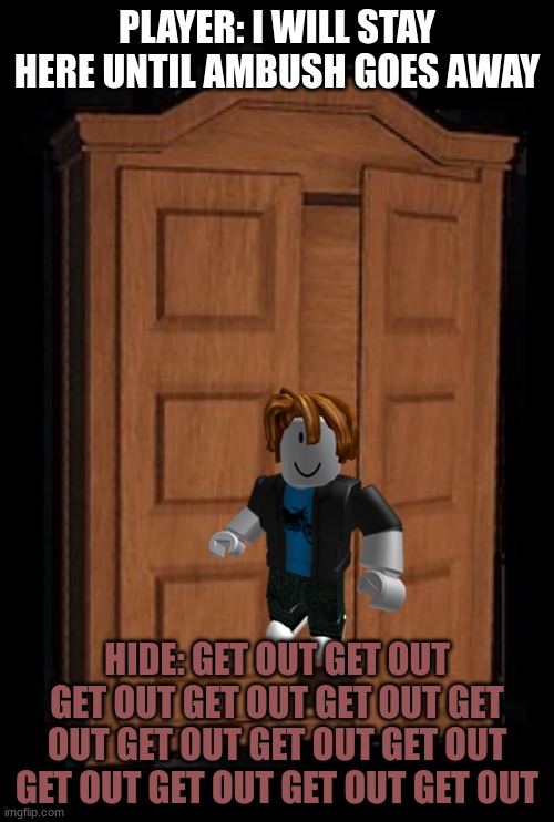 doors starters be like | PLAYER: I WILL STAY HERE UNTIL AMBUSH GOES AWAY; HIDE: GET OUT GET OUT GET OUT GET OUT GET OUT GET OUT GET OUT GET OUT GET OUT GET OUT GET OUT GET OUT GET OUT | image tagged in hide,roblox meme | made w/ Imgflip meme maker
