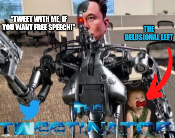 The Tweetinator | THE DELUSIONAL LEFT; "TWEET WITH ME, IF YOU WANT FREE SPEECH!" | image tagged in elon musk,twitter,free speech,liberal logic,anime girl hiding from terminator | made w/ Imgflip meme maker