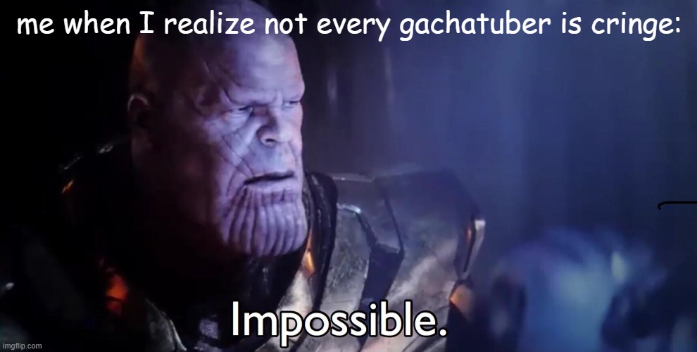 Thanos Impossible | me when I realize not every gachatuber is cringe: | image tagged in thanos impossible | made w/ Imgflip meme maker
