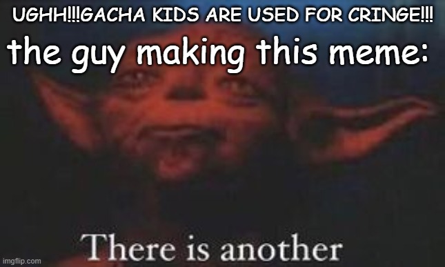 yoda there is another | UGHH!!!GACHA KIDS ARE USED FOR CRINGE!!! the guy making this meme: | image tagged in yoda there is another | made w/ Imgflip meme maker