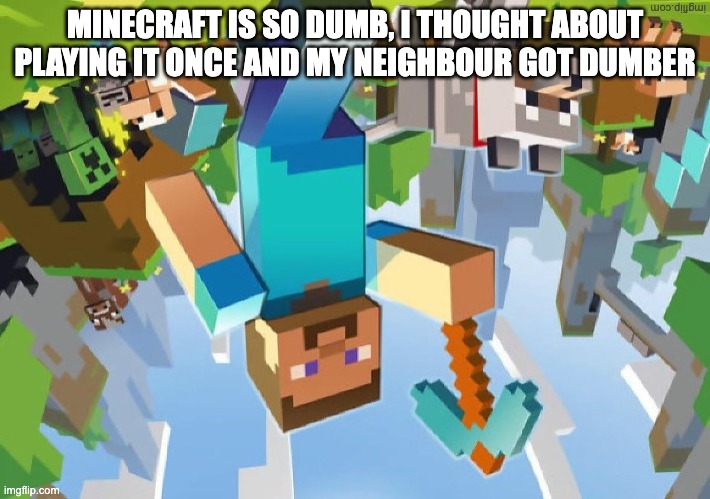 minecraft is so dumb... | MINECRAFT IS SO DUMB, I THOUGHT ABOUT PLAYING IT ONCE AND MY NEIGHBOUR GOT DUMBER | image tagged in minecraft,dumb,minecraft is so dumb,joke,lame | made w/ Imgflip meme maker