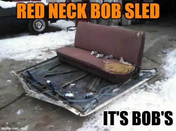 bob sled | RED NECK BOB SLED; IT'S BOB'S | image tagged in bob sled,kewlew | made w/ Imgflip meme maker