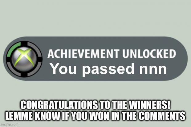 Did you win? | You passed nnn; CONGRATULATIONS TO THE WINNERS! LEMME KNOW IF YOU WON IN THE COMMENTS | image tagged in achievement unlocked,why are you reading the tags | made w/ Imgflip meme maker