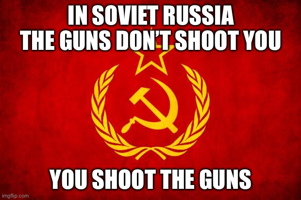 OUR GUN | IN SOVIET RUSSIA THE GUNS DON’T SHOOT YOU; YOU SHOOT THE GUNS | image tagged in in soviet russia,russia,guns,weapons | made w/ Imgflip meme maker