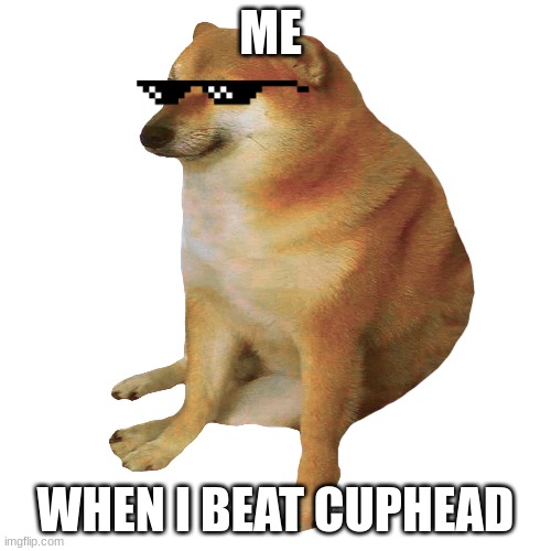 ME; WHEN I BEAT CUPHEAD | made w/ Imgflip meme maker