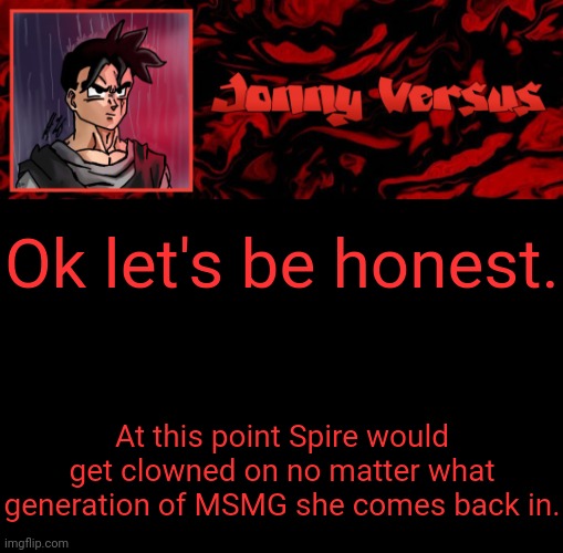 Truth | Ok let's be honest. At this point Spire would get clowned on no matter what generation of MSMG she comes back in. | image tagged in jonny versus template | made w/ Imgflip meme maker