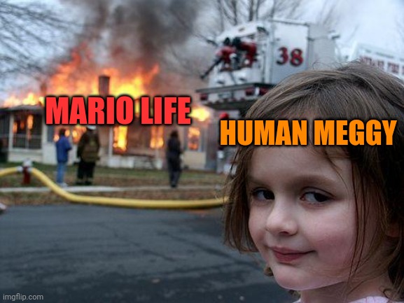 Just a random meme | MARIO LIFE; HUMAN MEGGY | image tagged in memes,disaster girl,smg4 | made w/ Imgflip meme maker