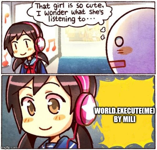 Haha | WORLD.EXECUTE(ME) BY MILI | image tagged in that girl is so cute i wonder what she s listening to | made w/ Imgflip meme maker