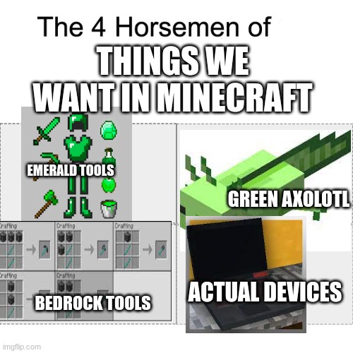 emerald armor | THINGS WE WANT IN MINECRAFT; EMERALD TOOLS; GREEN AXOLOTL; ACTUAL DEVICES; BEDROCK TOOLS | image tagged in the four horse men | made w/ Imgflip meme maker