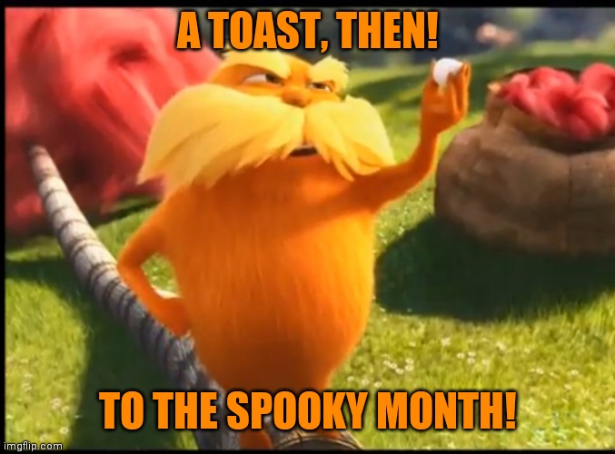 Marshmallow lorax | A TOAST, THEN! TO THE SPOOKY MONTH! | image tagged in marshmallow lorax | made w/ Imgflip meme maker