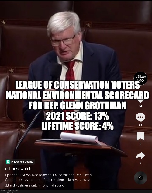 LEAGUE OF CONSERVATION VOTERS
NATIONAL ENVIRONMENTAL SCORECARD
FOR REP. GLENN GROTHMAN
2021 SCORE: 13%
LIFETIME SCORE: 4% | made w/ Imgflip meme maker