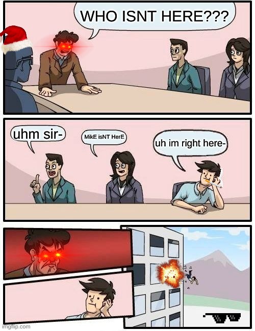 majority rules! | WHO ISNT HERE??? uhm sir-; MikE isNT HerE; uh im right here- | image tagged in memes,boardroom meeting suggestion | made w/ Imgflip meme maker
