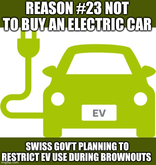 Will it be MANDATORY next time in California? | REASON #23 NOT TO BUY AN ELECTRIC CAR; SWISS GOV’T PLANNING TO RESTRICT EV USE DURING BROWNOUTS | image tagged in electric car,swiss restrictions,energy shortages | made w/ Imgflip meme maker