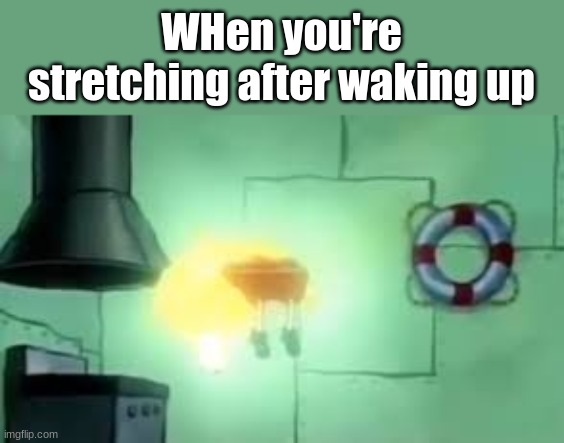 Yes just yes | WHen you're stretching after waking up | image tagged in floating spongebob,memes | made w/ Imgflip meme maker