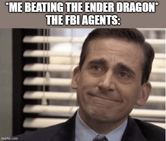 Proud | *ME BEATING THE ENDER DRAGON* 
THE FBI AGENTS: | image tagged in proudness | made w/ Imgflip meme maker