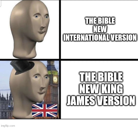 King James | THE BIBLE NEW INTERNATIONAL VERSION; THE BIBLE
NEW KING JAMES VERSION | image tagged in dank,christian,memes,r/dankchristianmemes | made w/ Imgflip meme maker