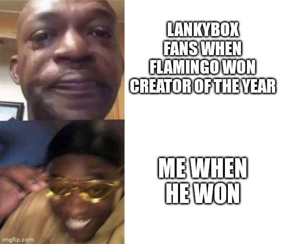 Black Guy Crying and Black Guy Laughing | LANKYBOX FANS WHEN FLAMINGO WON CREATOR OF THE YEAR ME WHEN HE WON | image tagged in black guy crying and black guy laughing | made w/ Imgflip meme maker