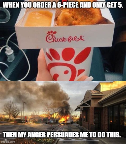when Chick-fil-a starts lackin | WHEN YOU ORDER A 6-PIECE AND ONLY GET 5. THEN MY ANGER PERSUADES ME TO DO THIS. | image tagged in funny,chick-fil-a,burning | made w/ Imgflip meme maker
