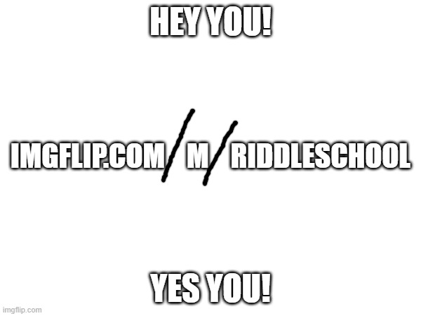 i know this is'nt an oc but | HEY YOU! IMGFLIP.COM    M    RIDDLESCHOOL; YES YOU! | made w/ Imgflip meme maker