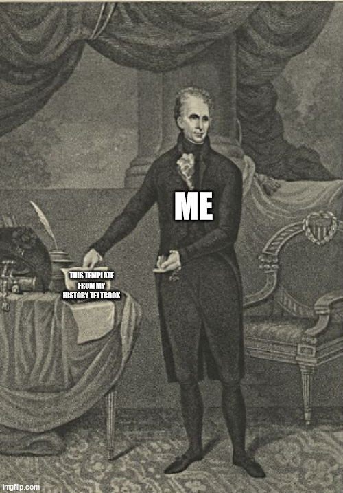 Check this out guys | ME; THIS TEMPLATE FROM MY HISTORY TEXTBOOK | image tagged in andrew jackson pointing | made w/ Imgflip meme maker