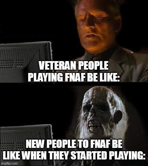 Hmmm | VETERAN PEOPLE PLAYING FNAF BE LIKE:; NEW PEOPLE TO FNAF BE LIKE WHEN THEY STARTED PLAYING: | image tagged in memes,i'll just wait here,fnaf | made w/ Imgflip meme maker
