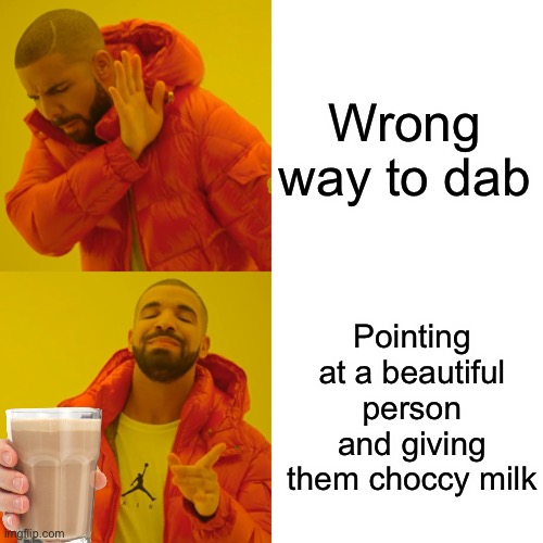 Drake Hotline Bling | Wrong way to dab; Pointing at a beautiful person and giving them choccy milk | image tagged in memes,drake hotline bling | made w/ Imgflip meme maker