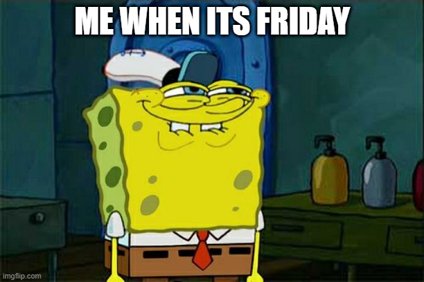 Don't You Squidward | ME WHEN ITS FRIDAY | image tagged in memes,don't you squidward | made w/ Imgflip meme maker