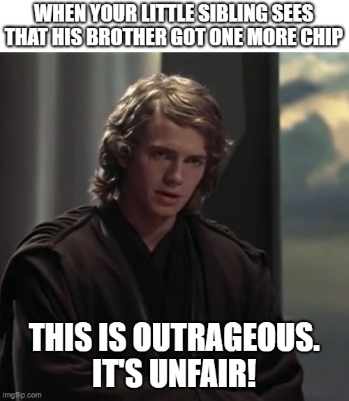 Seriously unfair | WHEN YOUR LITTLE SIBLING SEES THAT HIS BROTHER GOT ONE MORE CHIP; THIS IS OUTRAGEOUS.
IT'S UNFAIR! | image tagged in anakin skywalker,sibling rivalry | made w/ Imgflip meme maker