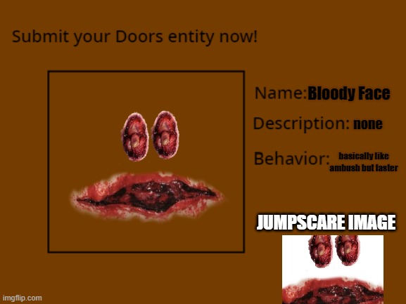 here | Bloody Face; none; basically like ambush but faster; JUMPSCARE IMAGE | made w/ Imgflip meme maker