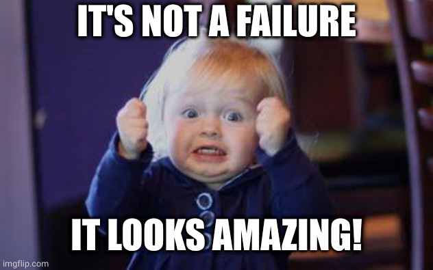 excited kid | IT'S NOT A FAILURE IT LOOKS AMAZING! | image tagged in excited kid | made w/ Imgflip meme maker
