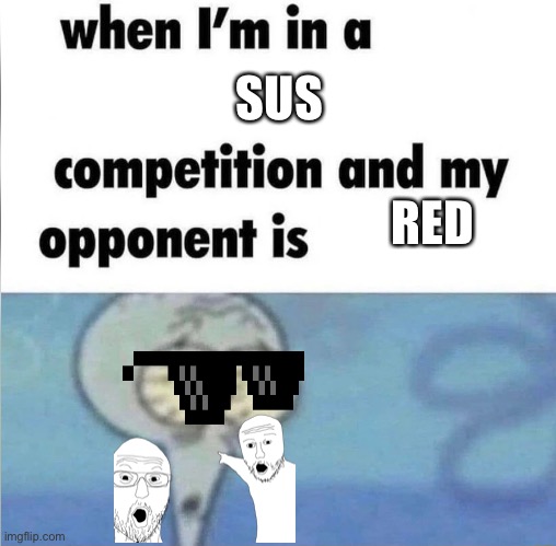 whe i'm in a competition and my opponent is | SUS; RED | image tagged in whe i'm in a competition and my opponent is | made w/ Imgflip meme maker