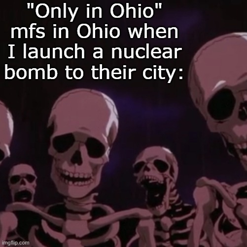 roasting skeletons | "Only in Ohio" mfs in Ohio when I launch a nuclear bomb to their city: | image tagged in roasting skeletons | made w/ Imgflip meme maker