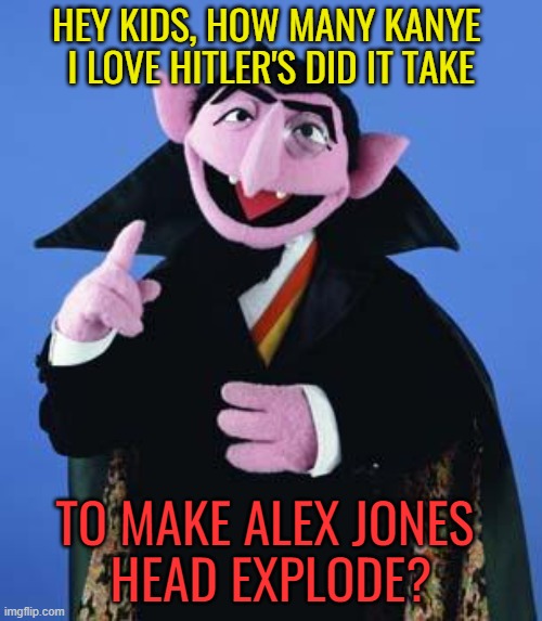 one,two,three... | HEY KIDS, HOW MANY KANYE 
I LOVE HITLER'S DID IT TAKE; TO MAKE ALEX JONES 
HEAD EXPLODE? | image tagged in alex jones,kanye west,nazi,political memes,conspiracy theory | made w/ Imgflip meme maker