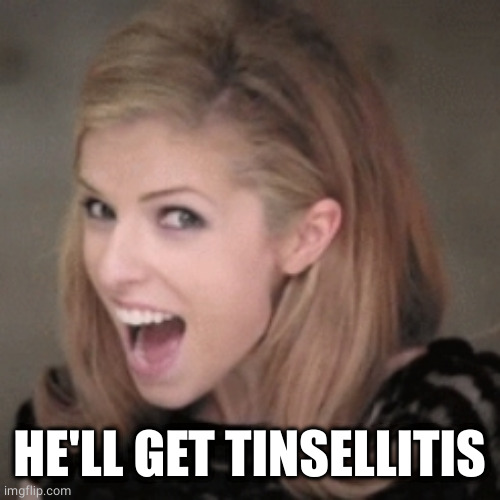 Anna kendrick | HE'LL GET TINSELLITIS | image tagged in anna kendrick | made w/ Imgflip meme maker