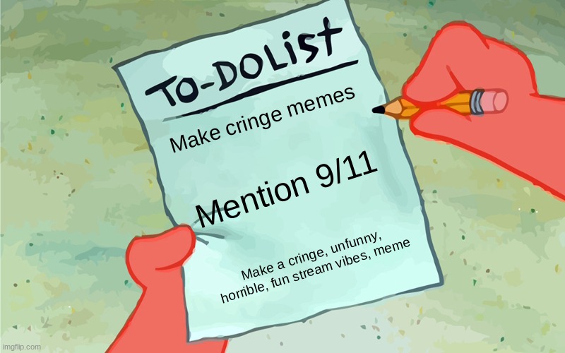 patrick to do list actually blank | Make cringe memes; Mention 9/11; Make a cringe, unfunny, horrible, fun stream vibes, meme | image tagged in patrick to do list actually blank | made w/ Imgflip meme maker