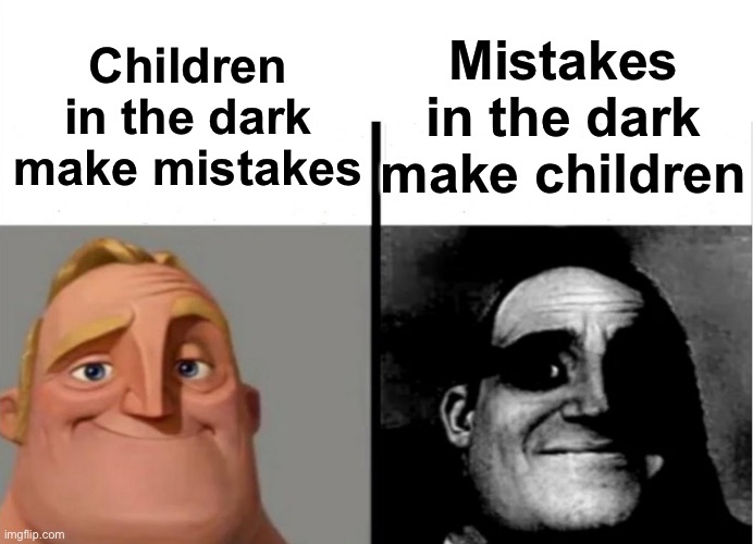 I’m not wrong… | Mistakes in the dark make children; Children in the dark make mistakes | image tagged in teacher's copy | made w/ Imgflip meme maker