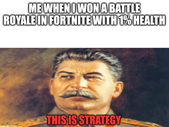 Me when I win a Battle Royale ft papa Stalin | ME WHEN I WON A BATTLE ROYALE IN FORTNITE WITH 1% HEALTH; THIS IS STRATEGY | image tagged in stalin,fortnite,russia,gaming,gamer | made w/ Imgflip meme maker
