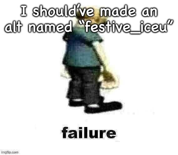 failure | I should’ve made an alt named “festive_iceu” | image tagged in failure | made w/ Imgflip meme maker