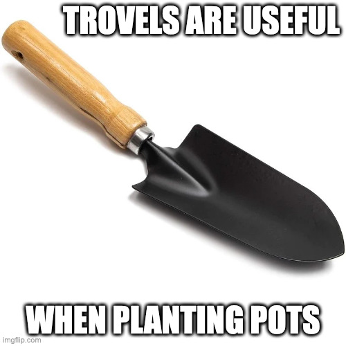 Trovel | TROVELS ARE USEFUL; WHEN PLANTING POTS | image tagged in farming,memes | made w/ Imgflip meme maker