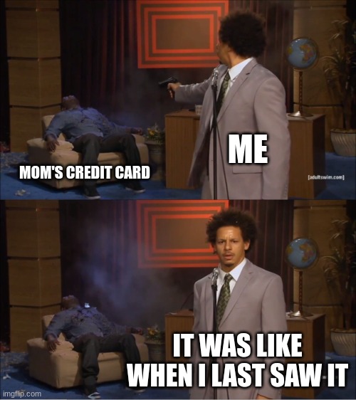 Who wasted money on moms credit card | ME; MOM'S CREDIT CARD; IT WAS LIKE WHEN I LAST SAW IT | image tagged in memes,who killed hannibal | made w/ Imgflip meme maker