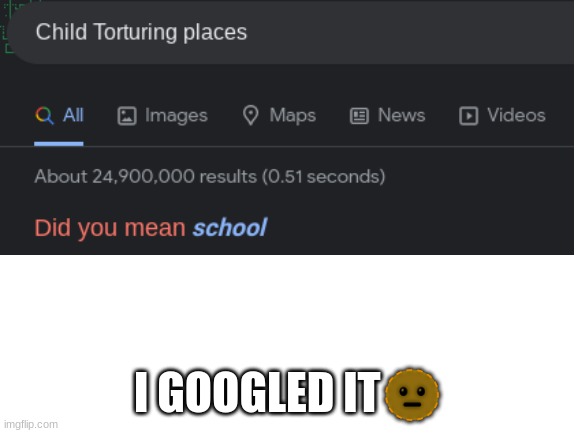 ok wtf | I GOOGLED IT? | image tagged in school,torture | made w/ Imgflip meme maker