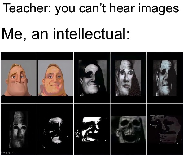 I hear the music |  Teacher: you can’t hear images; Me, an intellectual: | image tagged in images,mr incredible becoming uncanny,mr incredible | made w/ Imgflip meme maker