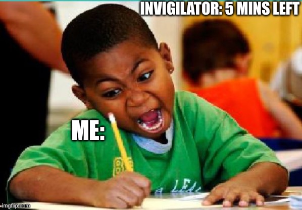 Exam | INVIGILATOR: 5 MINS LEFT; ME: | image tagged in coloring kid | made w/ Imgflip meme maker