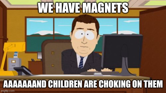 ,v | WE HAVE MAGNETS; AAAAAAAND CHILDREN ARE CHOKING ON THEM | image tagged in memes,aaaaand its gone | made w/ Imgflip meme maker