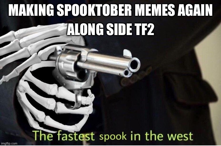 Fastest Spook in the West | ALONG SIDE TF2; MAKING SPOOKTOBER MEMES AGAIN | image tagged in fastest spook in the west | made w/ Imgflip meme maker