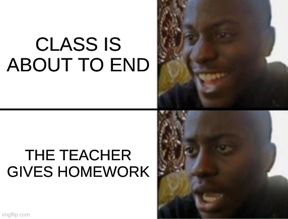 homework at the last minute | CLASS IS ABOUT TO END; THE TEACHER GIVES HOMEWORK | image tagged in oh yeah oh no,school,funny,fyp | made w/ Imgflip meme maker