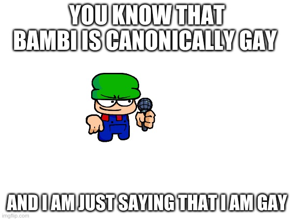 be yourself | YOU KNOW THAT BAMBI IS CANONICALLY GAY; AND I AM JUST SAYING THAT I AM GAY | image tagged in lgbt,dave and bambi,memes | made w/ Imgflip meme maker