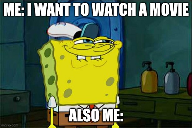 Don't You Squidward | ME: I WANT TO WATCH A MOVIE; ALSO ME: | image tagged in memes | made w/ Imgflip meme maker